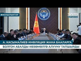 А. КАСЫМАЛИЕВ ИНФЛЯЦИЯ ЖАНА БААЛАРГА БОЛГОН АБАЛДЫ КӨЗӨМӨЛГӨ АЛУУНУ ТАПШЫРДЫ