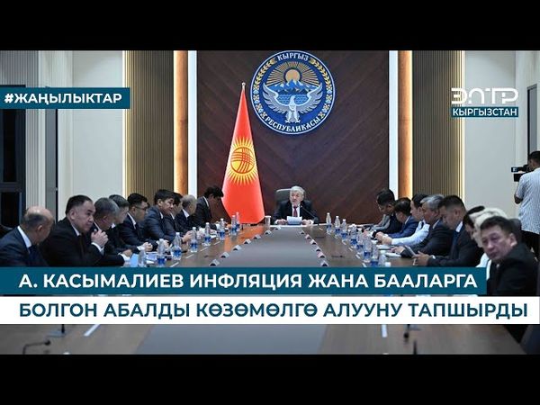 А. КАСЫМАЛИЕВ ИНФЛЯЦИЯ ЖАНА БААЛАРГА БОЛГОН АБАЛДЫ КӨЗӨМӨЛГӨ АЛУУНУ ТАПШЫРДЫ