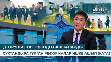 Д. ОРУНБЕКОВ: ӨЛКӨДӨ БАШКАЛАРДЫ СУКТАНДЫРА ТУРГАН РЕФОРМАЛАР ИШКЕ АШЫП ЖАТАТ
