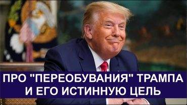 ПРО "ПЕРЕОБУВАНИЯ" ТРАМПА И ЕГО ИСТИННУЮ ЦЕЛЬ