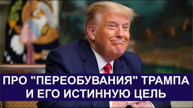 ПРО "ПЕРЕОБУВАНИЯ" ТРАМПА И ЕГО ИСТИННУЮ ЦЕЛЬ