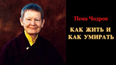Пема Чодрон. Как жить и как умирать