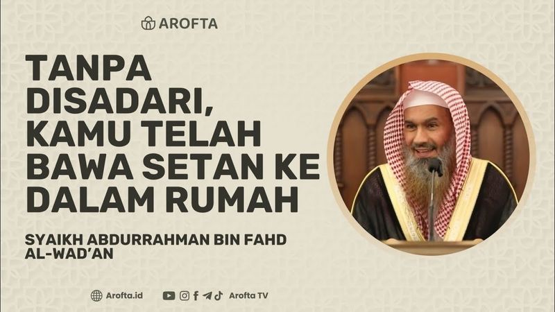 Tanpa Disadari, Kamu Telah Membawa Setan ke Dalam Rumah - Syaikh Abdurrahman Al-Wad'an