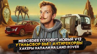 Mercedes готовит новый V12 | Утильсбор бьет антирекорды | Хакеры напали на Land Rover