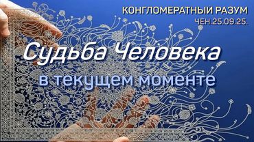 Софоос.Чен.25.09.25. Конгломератный разум. Судьба человека в текущем моменте.