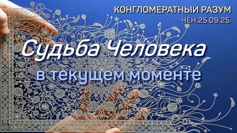 Софоос.Чен.25.09.25. Конгломератный разум. Судьба человека в текущем моменте.