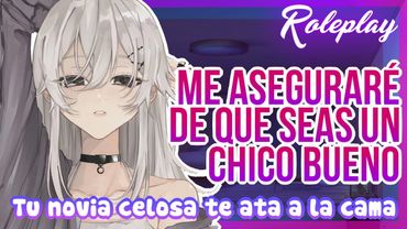 -Me aseguraré de que seas un chico bueno- Tu novia celosa te ata a la cama |ASMR Roleplay