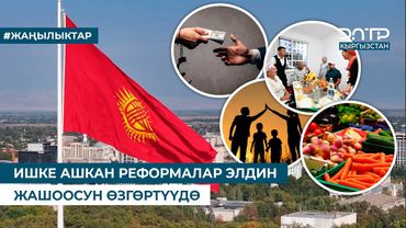 ИШКЕ АШКАН РЕФОРМАЛАР ЭЛДИН ЖАШООСУН ӨЗГӨРТҮҮДӨ