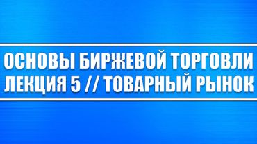 Основы биржевой торговли // Лекция 5. Товарный рынок и его сущность.