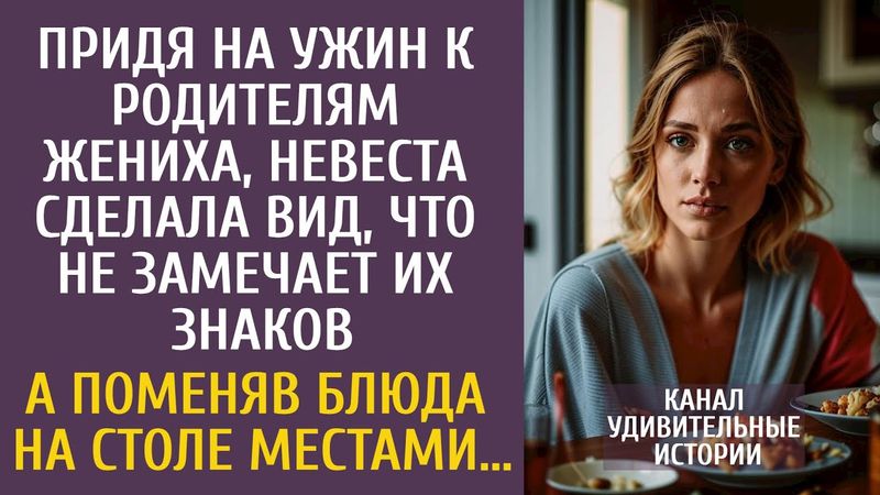 Придя на ужин к родителям жениха, сделала вид, что не замечает их знаков… А поменяв блюда местами…