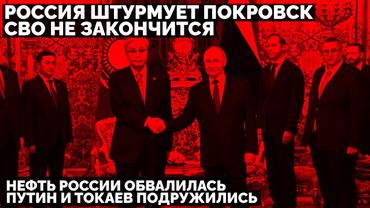 Россия штурмует Покровск. СВО не закончится. Нефть России обвалилась. Путин и Токаев подружились