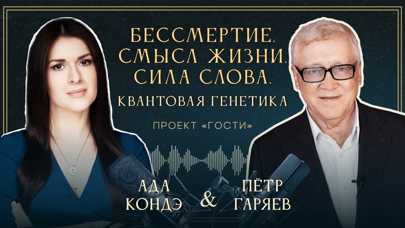 КВАНТОВАЯ ГЕНЕТИКА. СИЛА СЛОВА. БЕССМЕРТИЕ И ВЕЧНАЯ МОЛОДОСТЬ. Пётр Гаряев.  #АдаКондэГости