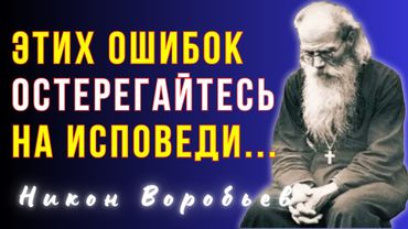 БЕСПОЛЕЗНА  будет исповедь твоя, если будешь делать так…Никон Воробьев