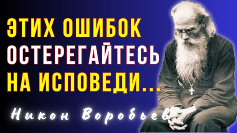 Этих Ошибок Остерегайтесь На исповеди...Исповедь  - Никон Воробьев