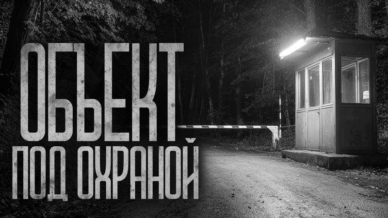 ОБЪЕКТ ПОД ОХРАНОЙ - ПРОХОД ЗАПРЕЩЕН! Страшные истории и страшилки.