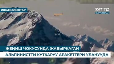 ЖЕҢИШ ЧОКУСУНДА ЖАБЫРКАГАН АЛЬПИНИСТТИ КУТКАРУУ АРАКЕТТЕРИ УЛАНУУДА