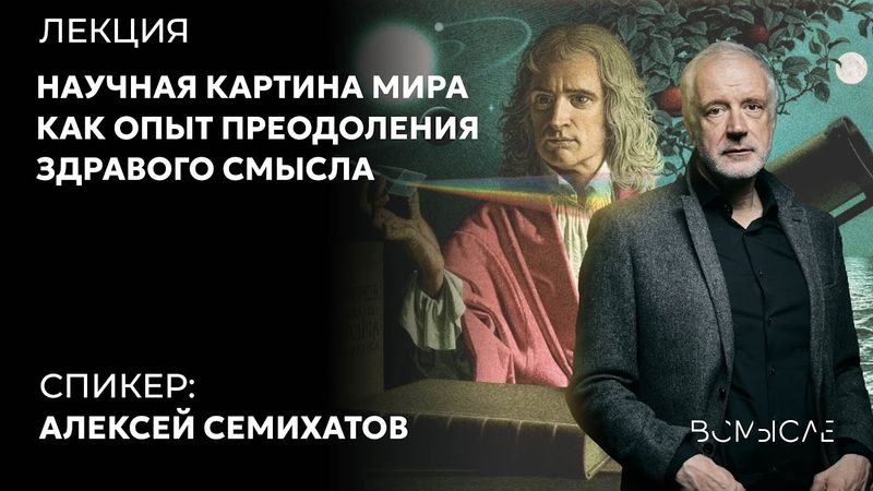 Научная картина мира как опыт преодоления здравого смысла. Алексей Семихатов