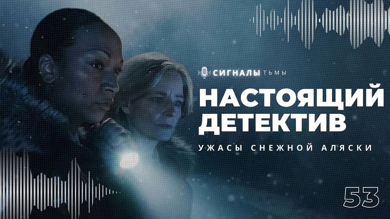 «Настоящий Детектив: Страна Ночи» - Четвертый сезон и ужасы его хоррора | Подкаст СИГНАЛЫ ТЬМЫ 53