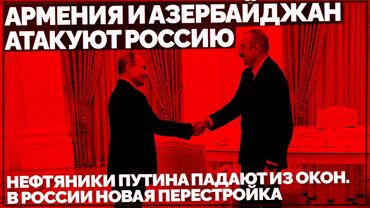 Армения и Азербайджан атакуют Россию. Нефтяники Путина падают из окон. В России новая перестройка