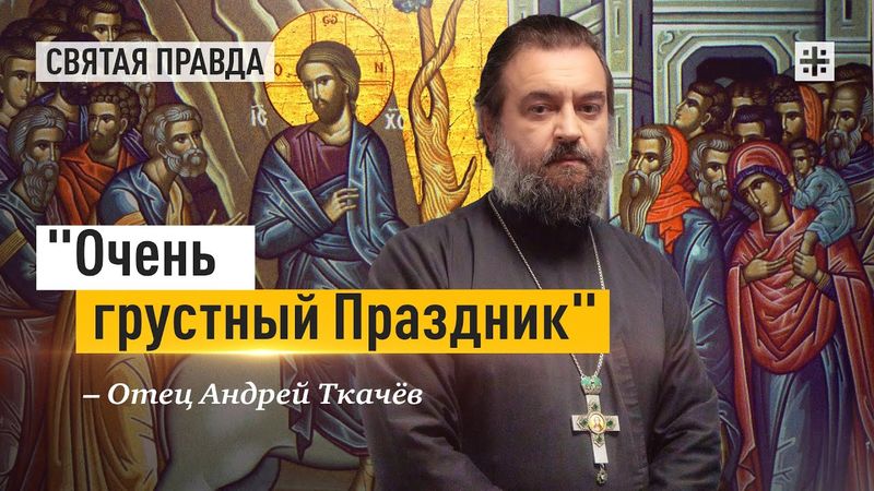 Скорбные смыслы Входа Господня в Иерусалим — отец Андрей Ткачёв