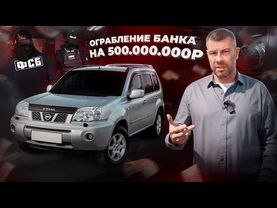 Ограбление банка на 500 000 000р! Причем здесь - Nissan X-Trail ???