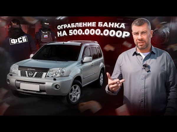 Ограбление банка на 500 000 000р! Причем здесь - Nissan X-Trail ???