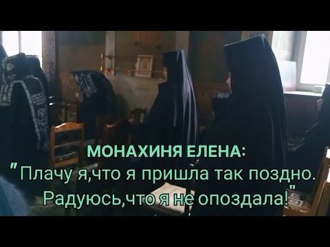 МОНАХИНЯ ЕЛЕНА:"ПЛАЧУ Я,ЧТО Я ПРИШЛА ТАК ПОЗДНО,РАДУЮСЬ,ЧТО Я НЕ ОПОЗДАЛА."