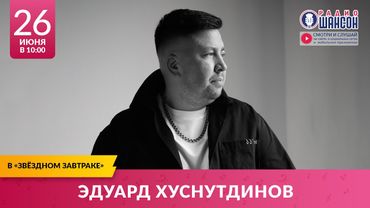 Эдуард ХУСНУТДИНОВ. «Звёздный завтрак» на Радио Шансон