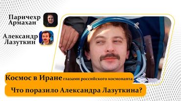 Александр Лазуткин, российский космонавт в Иране. Откровенно о том, что он увидел.