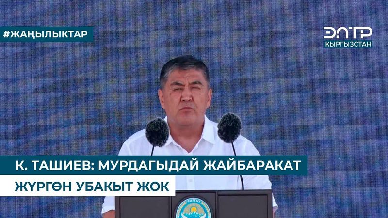К. ТАШИЕВ: МУРДАГЫДАЙ ЖАЙБАРАКАТ ЖҮРГӨН УБАКЫТ ЖОК
