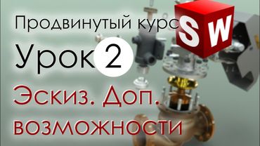 SolidWorks Продвинутый курс. Урок 2. Эскиз. Дополнительные возможности