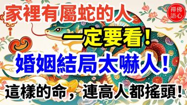 家裡有屬蛇的人一定要看！婚姻結局太嚇人！這樣的命，連高人都搖頭！