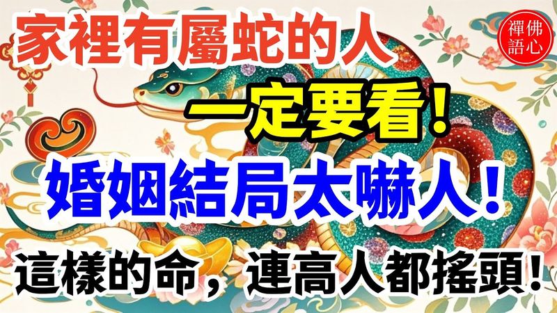 家裡有屬蛇的人一定要看！婚姻結局太嚇人！這樣的命，連高人都搖頭！