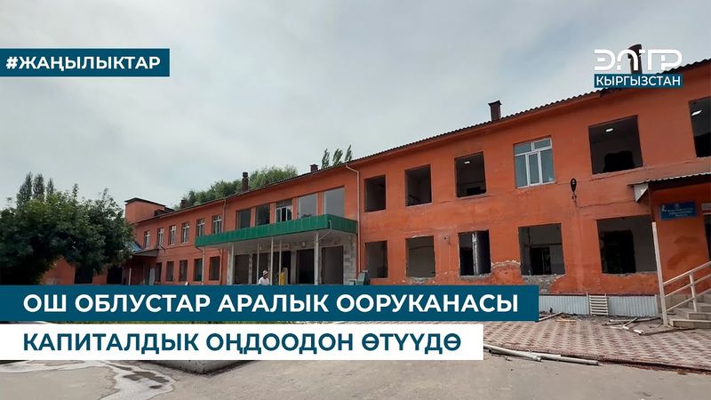 ОШ ОБЛУСТАР АРАЛЫК ООРУКАНАСЫ КАПИТАЛДЫК ОҢДООДОН ӨТҮҮДӨ
