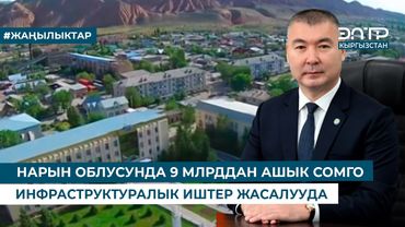 НАРЫН ОБЛУСУНДА 9 МЛРДДАН АШЫК СОМГО ИНФРАСТРУКТУРАЛЫК ИШТЕР ЖАСАЛУУДА