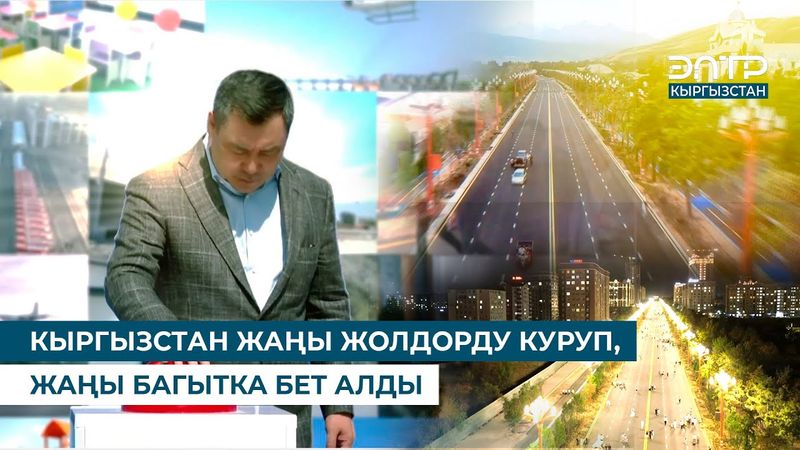 КЫРГЫЗСТАН ЖАҢЫ ЖОЛДОРДУ КУРУП, ЖАҢЫ БАГЫТКА БЕТ АЛДЫ