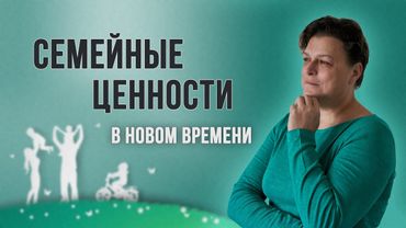 Семейные ценности в новом времени,  что у нас происходило и будет?