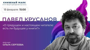 Павел Крусанов. О грядущем и настоящем читателе. Есть ли будущее у книги?