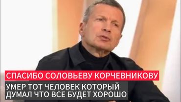 Спасибо Соловьеву Корчевникову умер тот человек который думал что все прекрасно