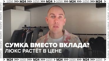 Сумка вместо вклада? Люкс в России растёт в цене и становится инвестицией