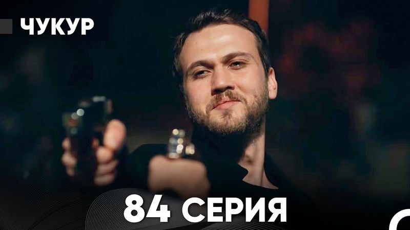 Чукур 84 Серия (Русский Дубляж) ДЛИННАЯ ВЕРСИЯ