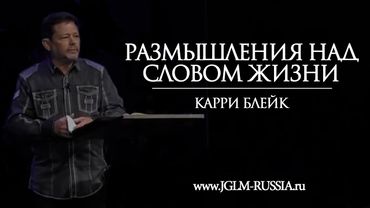 РАЗМЫШЛЕНИЯ НАД СЛОВОМ ЖИЗНИ | КАРРИ БЛЕЙК
