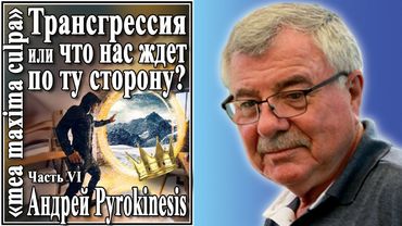Трансгрессия или что нас ждет по ту сторону? Андрей Pyrokinesis №81