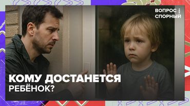 Развод, дети и суды: кому достанется ребёнок? | Вопрос спорный