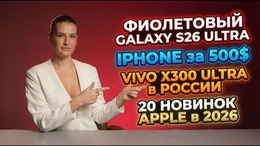 Новости. iPhone за 500$, Фиолетовый S25 Ultra, Vivo X300 Ultra в России, 20 новинок APPLE в 2026