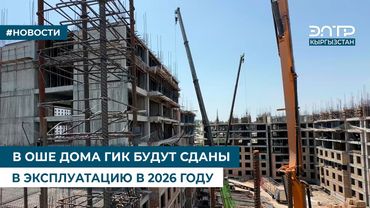В ОШЕ ДОМА ГИК БУДУТ СДАНЫ В ЭКСПЛУАТАЦИЮ В 2026 ГОДУ