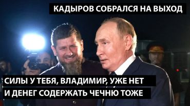 Силы у тебя, Владимир, той уже нет. И денег содержать Чечню тоже. КАДЫРОВ СОБРАЛСЯ НА ВЫХОД
