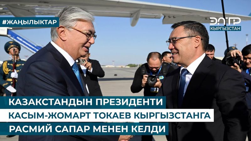 КАЗАКСТАНДЫН ПРЕЗИДЕНТИ КАСЫМ-ЖОМАРТ ТОКАЕВ КЫРГЫЗСТАНГА РАСМИЙ САПАР МЕНЕН КЕЛДИ