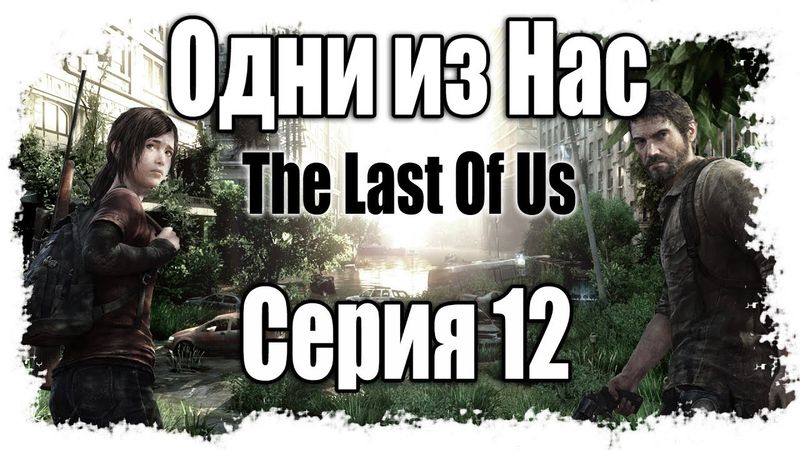 Прохождение Одни из нас / The Last of Us - Walkthrough [#12] на русском - ПЕРЕЗАЛИТО | PS3
