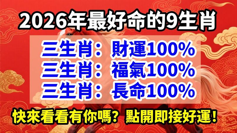 2026年最旺九生肖名單！這九個生肖財運、福氣、長命全滿分！這九大生肖準備好，迎接潑天富貴，點開即接好運！